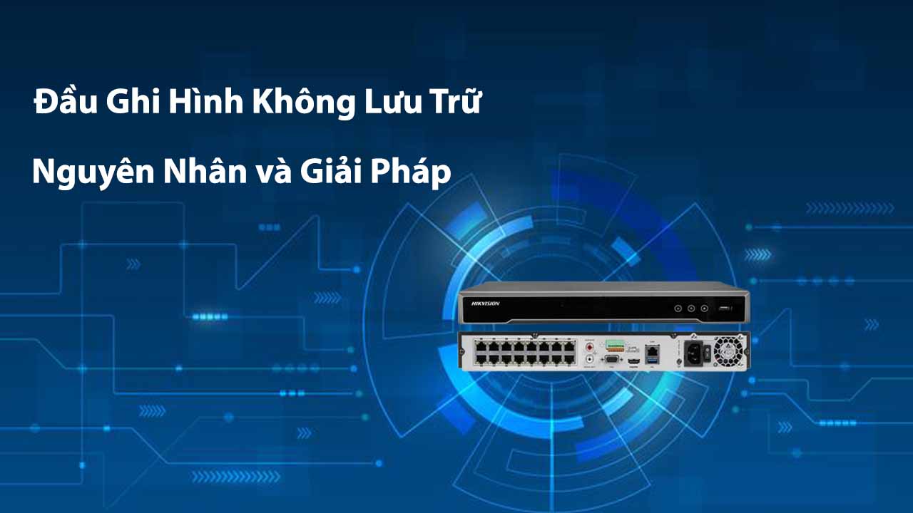 dau-ghi-hinh-khong-luu-tru-nguyen-nhan-va-giai-phap