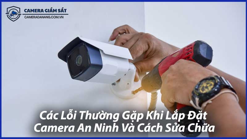 Các-Lỗi-Thường-Gặp-Khi-Lắp-Đặt-Camera-An-Ninh-Và-Cách-Sửa-Chữa-0