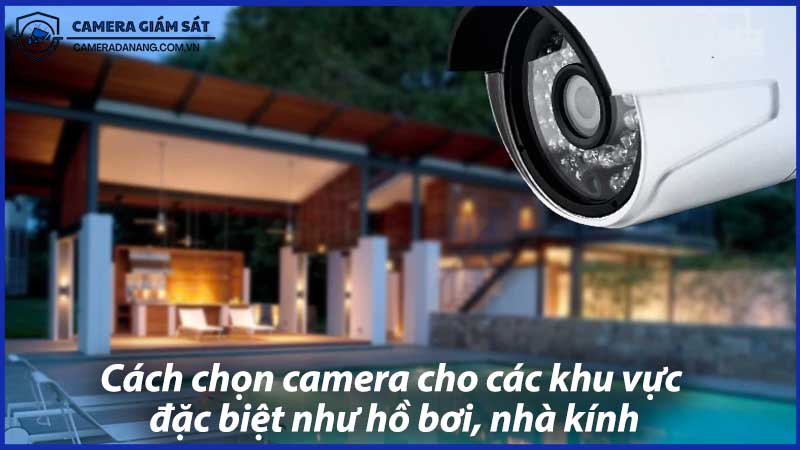 Cách-chọn-camera-cho-các-khu-vực-đặc-biệt-như-hồ-bơi-nhà-kính-0
