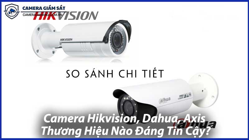 Camera-Hikvision,-Dahua,-Axis-Thương-Hiệu-Nào-Đáng-Tin-Cậy-0