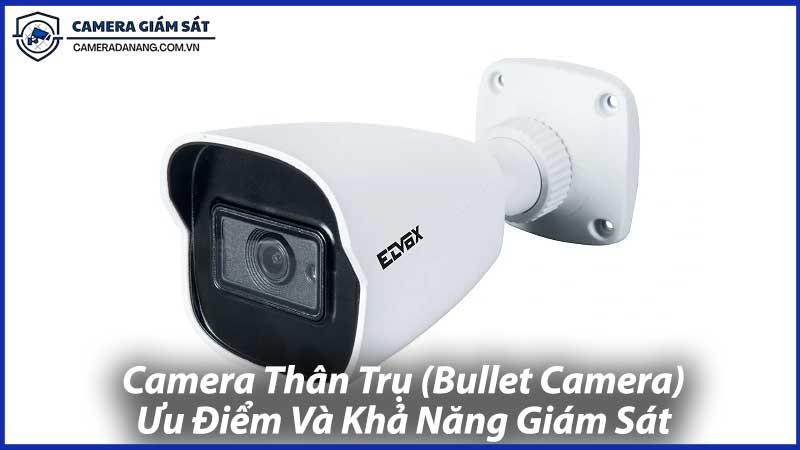 Camera-Thân-Trụ-Bullet-Camera-Ưu-Điểm-Và-Khả-Năng-Giám-Sát-1