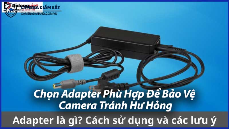 Chọn-Adapter-Phù-Hợp-Để-Bảo-Vệ-Camera-Tránh-Hư-Hỏng-0