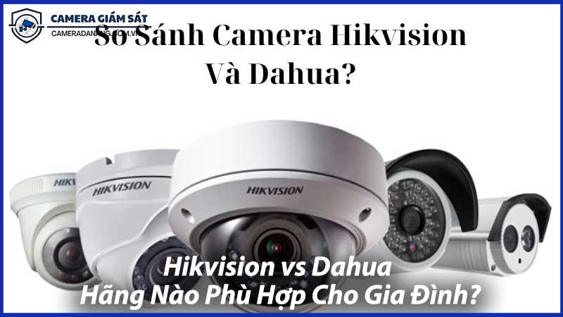 Hikvision-vs-Dahua-Hãng-Nào-Phù-Hợp-Cho-Gia-Đình-0