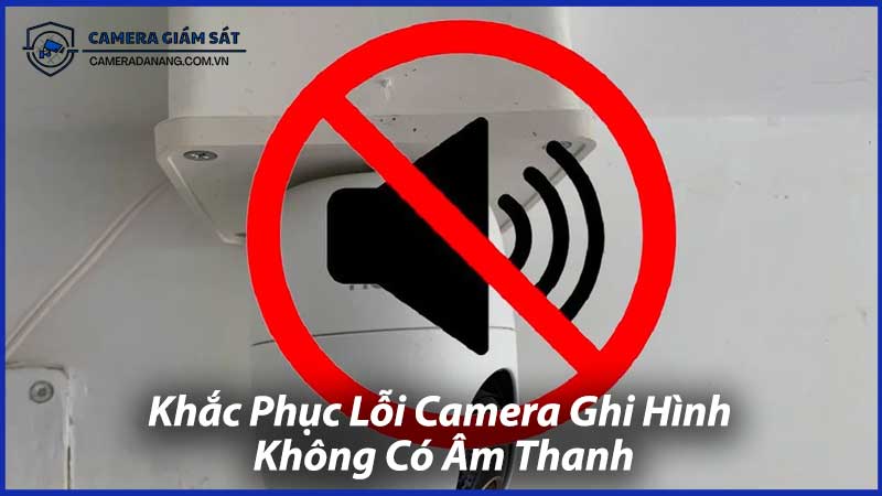 Khắc-Phục-Lỗi-Camera-Ghi-Hình-Không-Có-Âm-Thanh-0