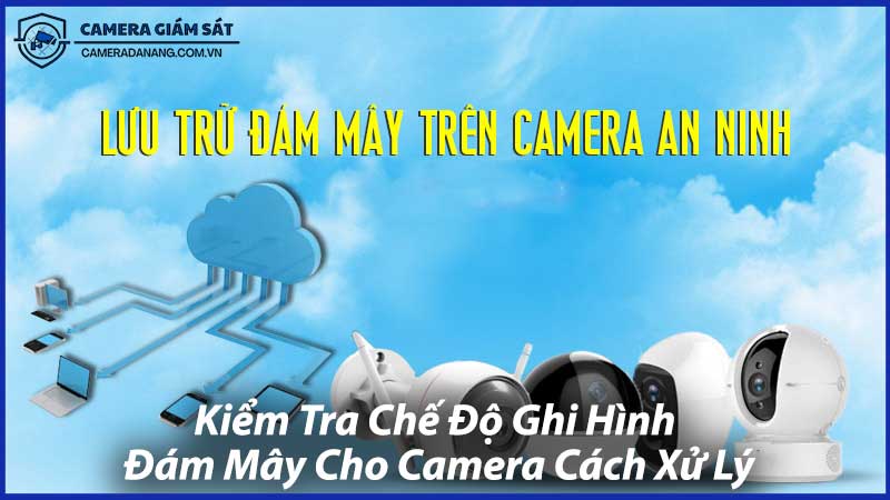 Kiểm-Tra-Chế-Độ-Ghi-Hình-Đám-Mây-Cho-Camera-Cách-Xử-Lý-1