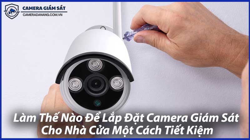 Làm-Thế-Nào-Để-Lắp-Đặt-Camera-Giám-Sát-Cho-Nhà-Cửa-Một-Cách-Tiết-Kiệm-1