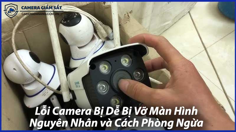 Lỗi-Camera-Bị-Dễ-Bị-Vỡ-Màn-Hình-Nguyên-Nhân-và-Cách-Phòng-Ngừa-1
