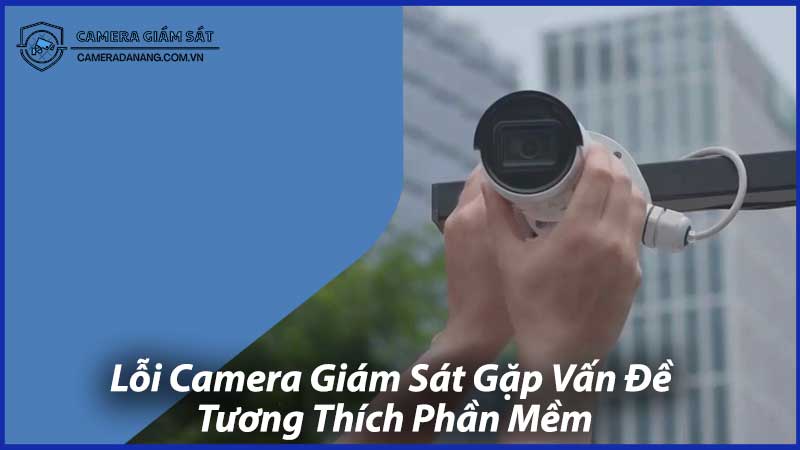 Lỗi-Camera-Giám-Sát-Gặp-Vấn-Đề-Tương-Thích-Phần-Mềm-1