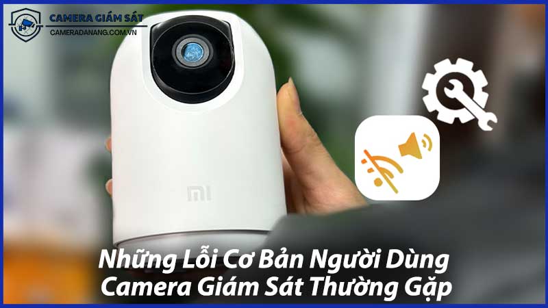 Những-Lỗi-Cơ-Bản-Người-Dùng-Camera-Giám-Sát-Thường-Gặp-0