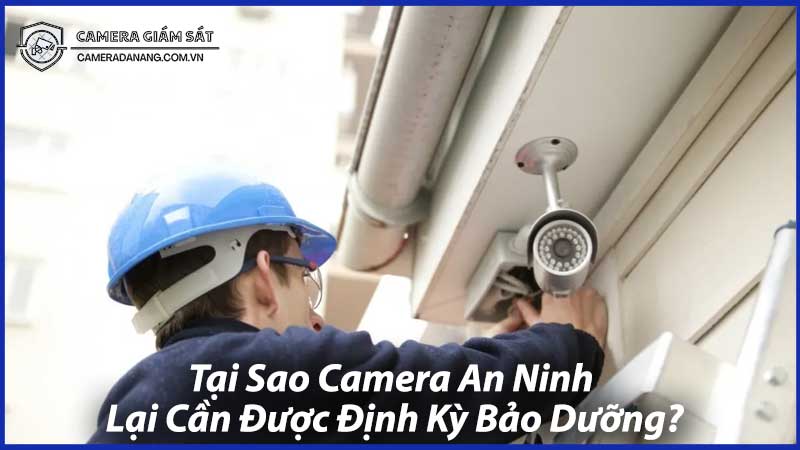 Tại-Sao-Camera-An-Ninh-Lại-Cần-Được-Định-Kỳ-Bảo-Dưỡng-1