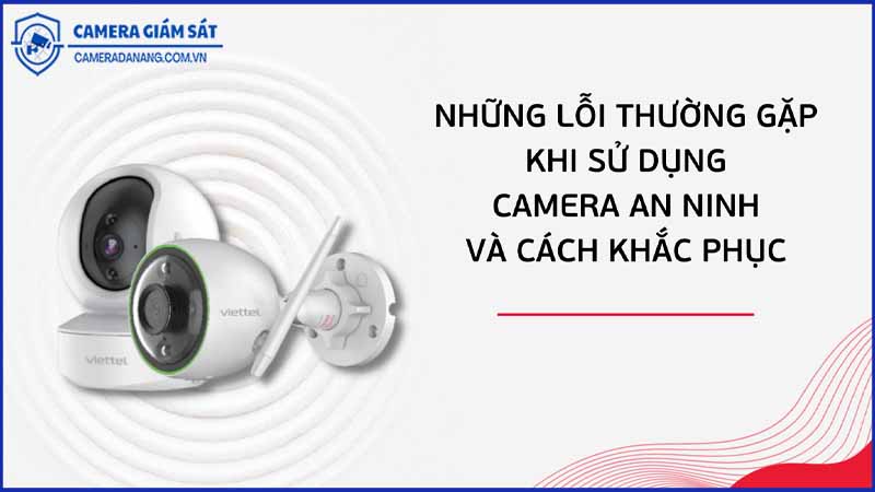 nhung-loi-thuong-gap-khi-su-dung-camera-an-ninh-va-cach-khac-phuc-0