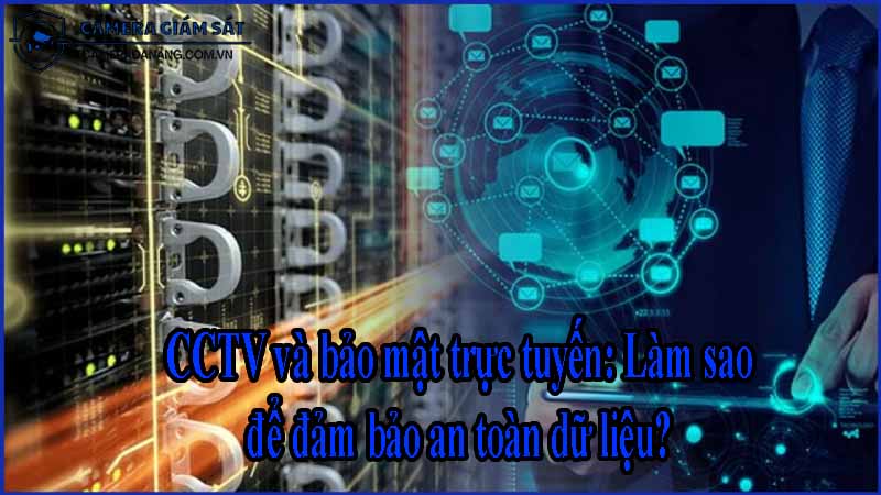 cctv-va-bao-mat-truc-tuyen-lam-sao-de-dam-bao-an-toan-du-lieu-0