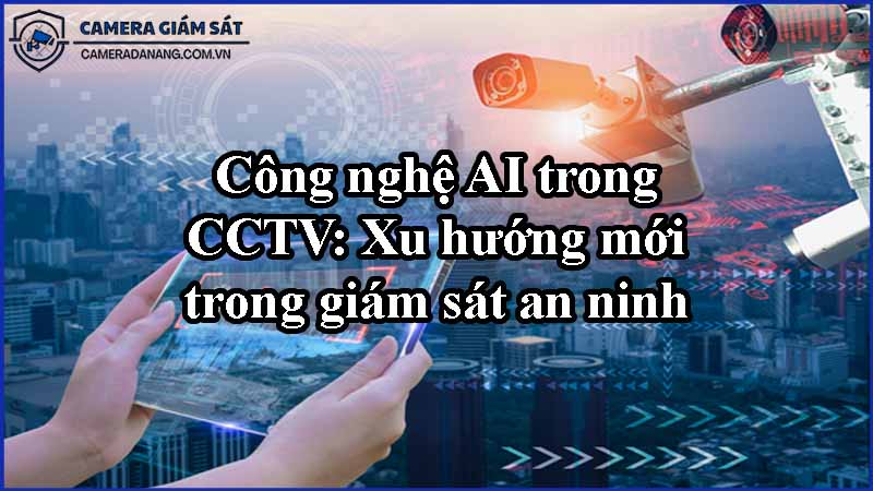 cong-nghe-ai-trong-cctv-xu-huong-moi-trong-giam-sat-an-ninh-0