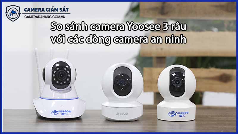 So sánh camera Yoosee 3 râu với các dòng camera an ninh khác-0