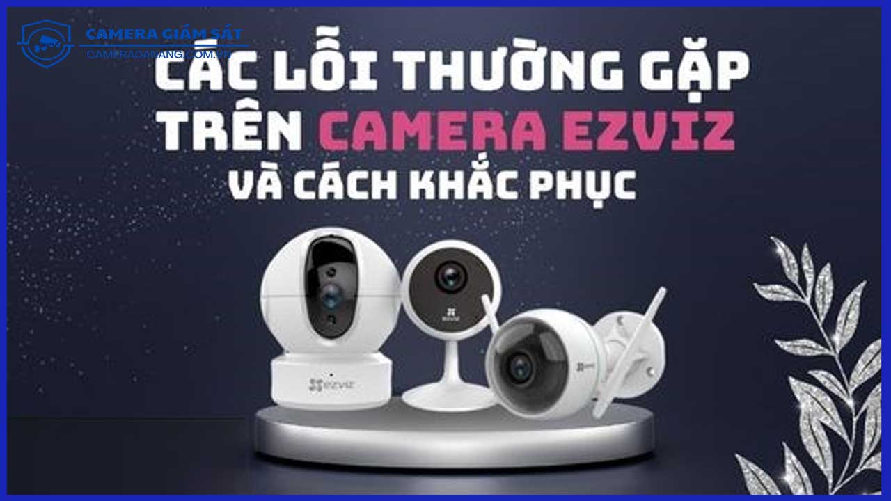 cac-loi-thuong-gap-khi-su-dung-camera-ezviz-c6n-va-cach-khac-phuc-0