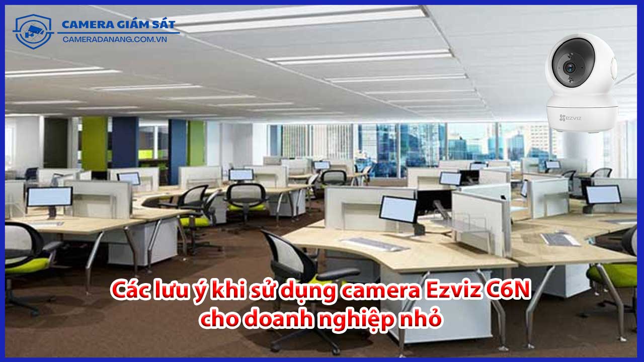 cac-luu-y-khi-su-dung-camera-ezviz-c6n-cho-doanh-nghiep-nho-0