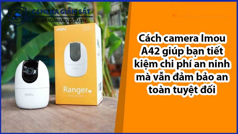 cach-camera-imou-a42-giup-ban-tiet-kiem-chi-phi-an-ninh-ma-van-dam-bao-an-toan-tuyet-doi-1