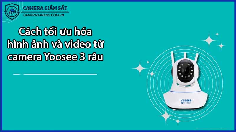 cach-toi-uu-hoa-hinh-anh-va-video-tu-camera-yoosee-3-rau-0