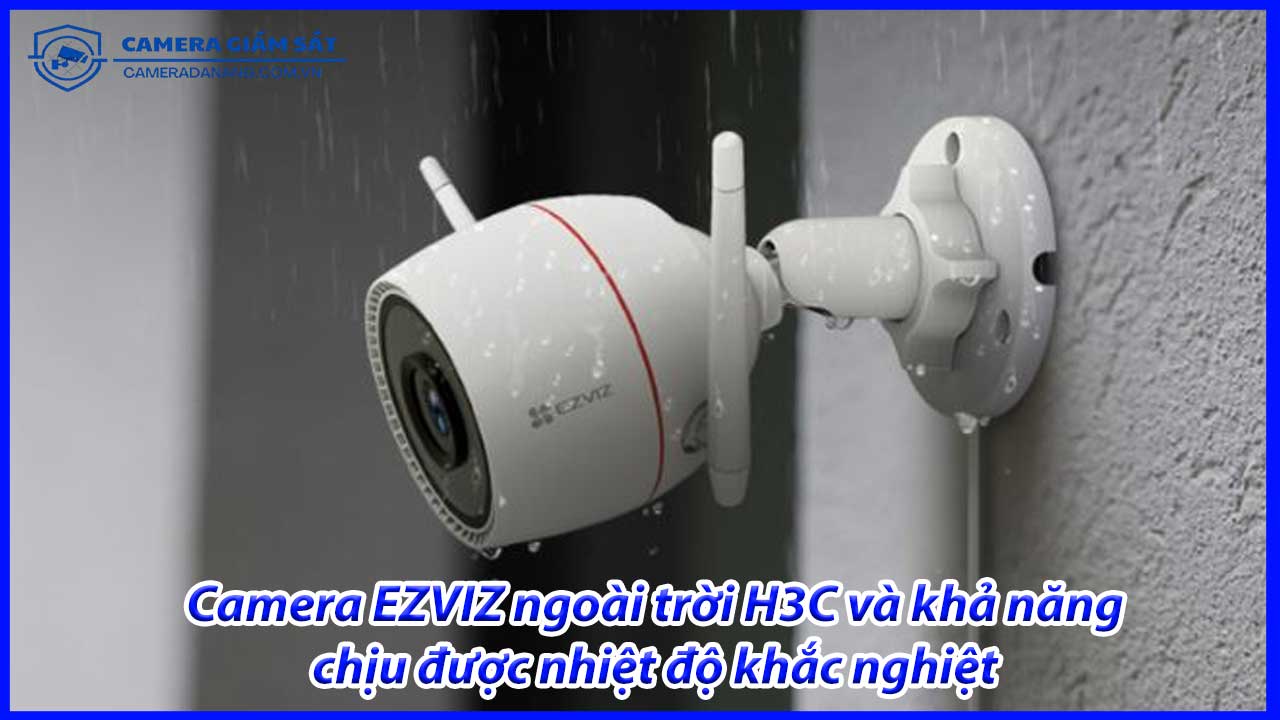 camera-ezviz-ngoai-troi-h3c-va-kha-nang-chiu-duoc-nhiet-do-khac-nghiet-0