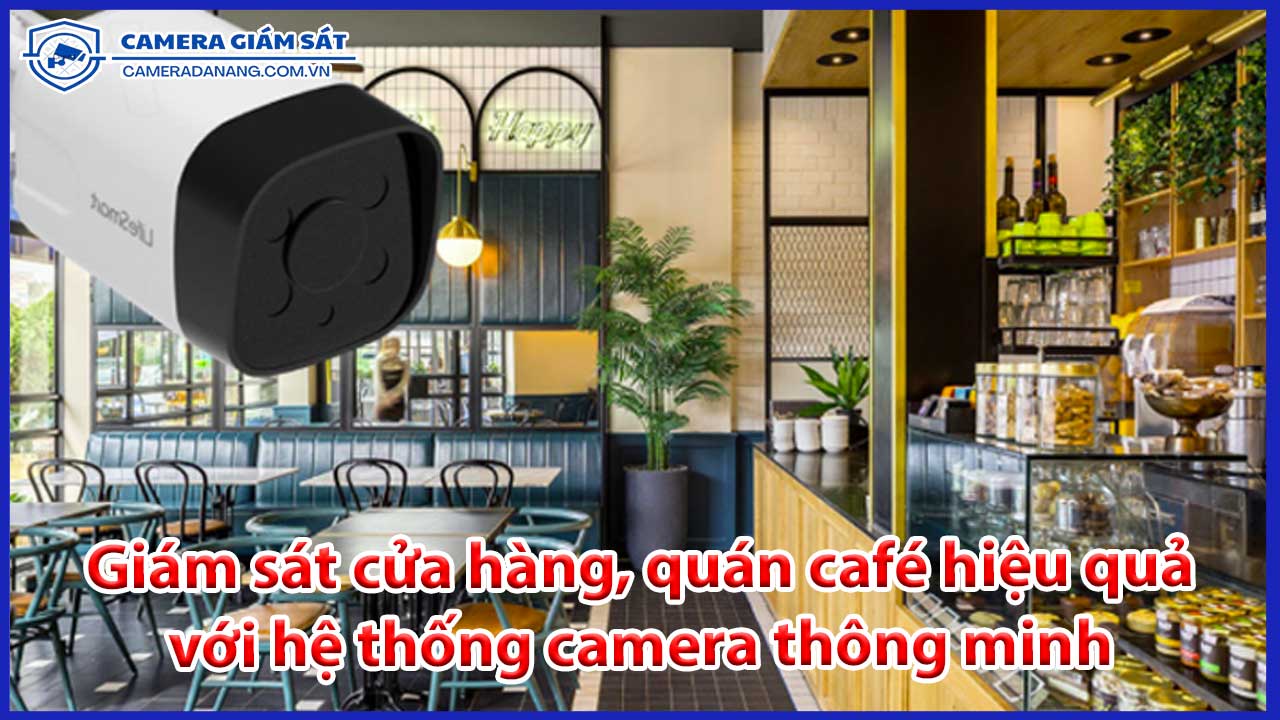 giam-sat-cua-hang-quan-cafe-hieu-qua-voi-he-thong-camera-thong-minh-0