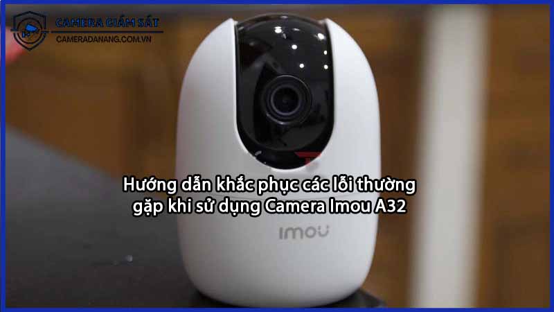 huong-dan-khac-phuc-cac-loi-thuong-gap-khi-su-dung-camera-imou-a32-0