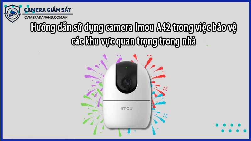 huong-dan-su-dung-camera-imou-a42-trong-viec-bao-ve-cac-khu-vuc-quan-trong-trong-nha-0