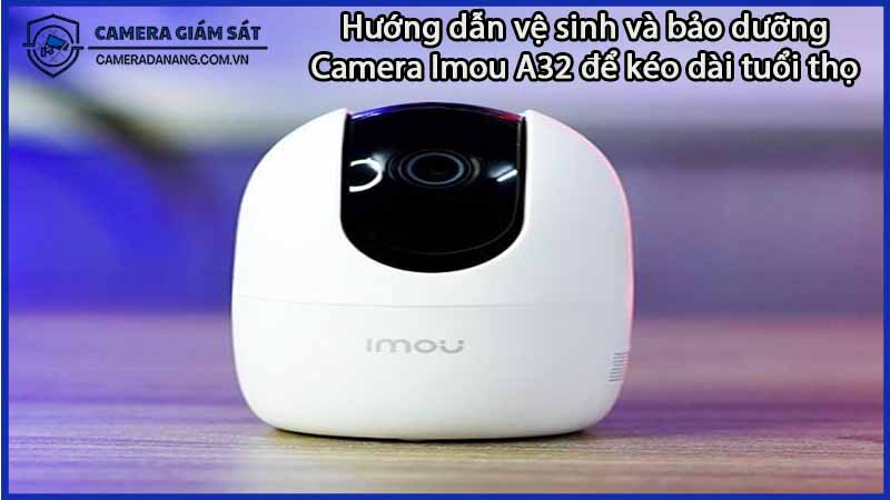 huong-dan-ve-sinh-va-bao-duong-camera-imou-a32-de-keo-dai-tuoi-tho-0