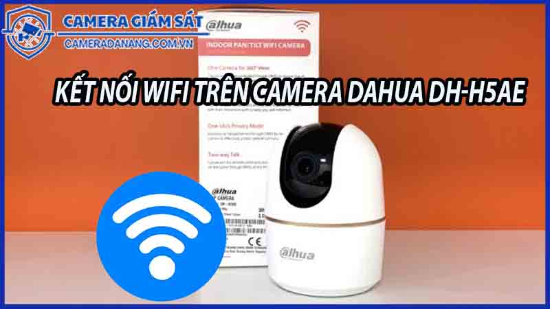 ket-noi-wifi-tren-camera-dahua-dh-h5ae-cach-thuc-hoat-dong-va-tien-ich-0