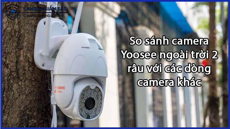 so-sanh-camera-yoosee-ngoai-troi-2-rau-voi-cac-dong-camera-khac-0