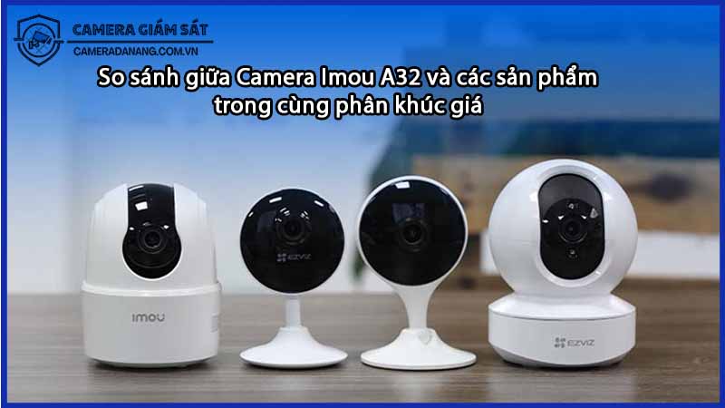 so-sanh-giua-camera-imou-a32-va-cac-san-pham-trong-cung-phan-khuc-gia-0