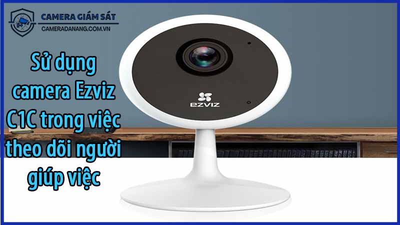 su-dung-camera-ezviz-c1c-trong-viec-theo-doi-nguoi-giup-viec-0