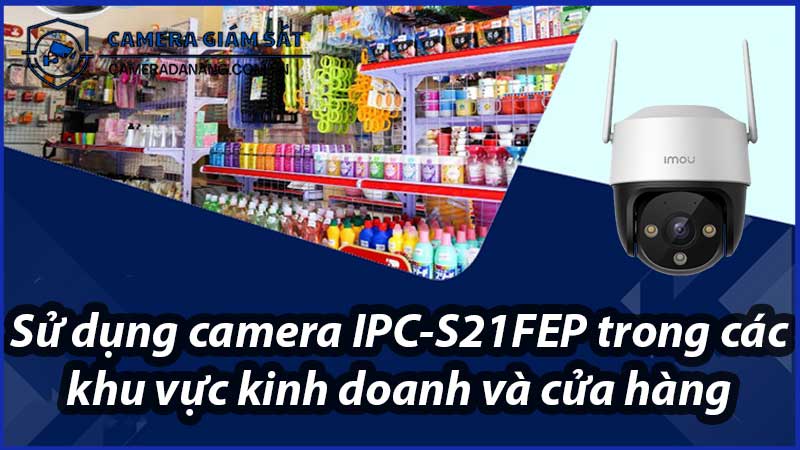 su-dung-camera-ipc-s21fep-trong-cac-khu-vuc-kinh-doanh-va-cua-hang-0