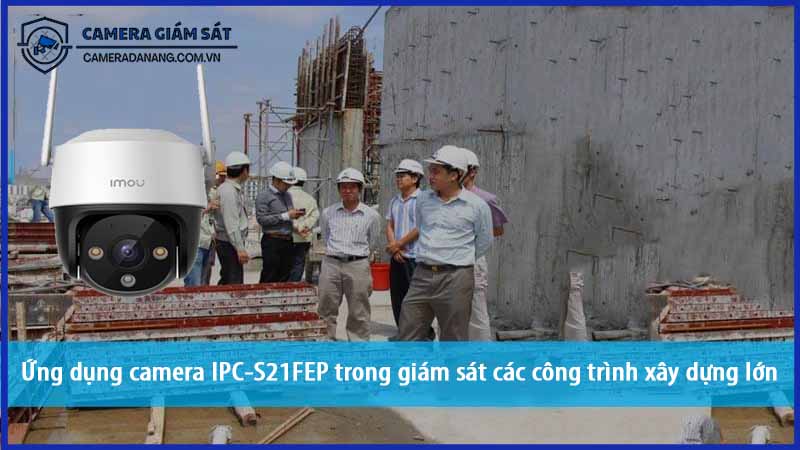 ung-dung-camera-ipc-s21fep-trong-giam-sat-cac-cong-trinh-xay-dung-lon-0