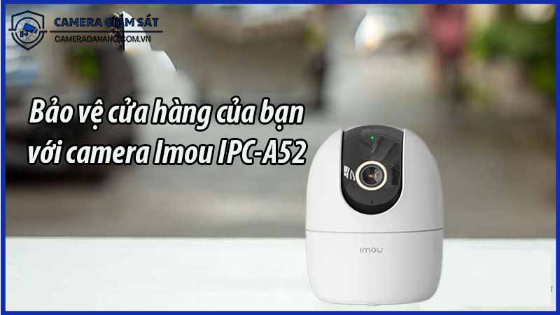 bao-ve-cua-hang-cua-ban-voi-camera-imou-ipc-a52-0