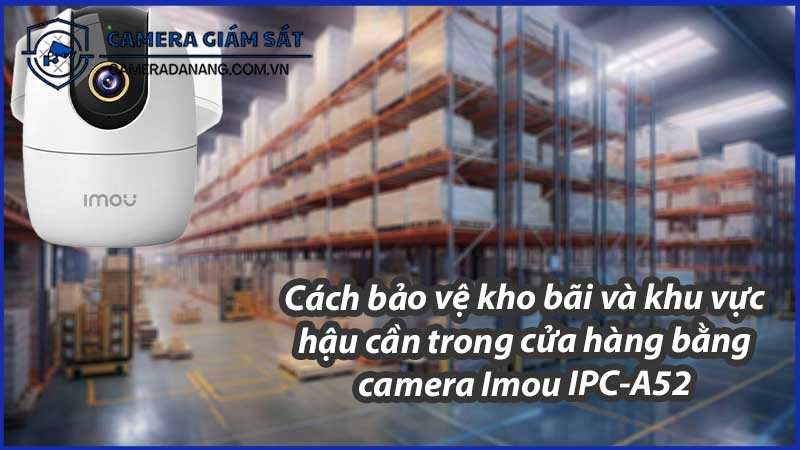cach-bao-ve-kho-bai-va-khu-vuc-hau-can-trong-cua-hang-bang-camera-imou-ipc-a52-0