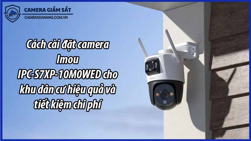 cach-cai-dat-camera-imou-ipc-s7xp-10m0wed-cho-khu-dan-cu-hieu-qua-va-tiet-kiem-chi-phi-0