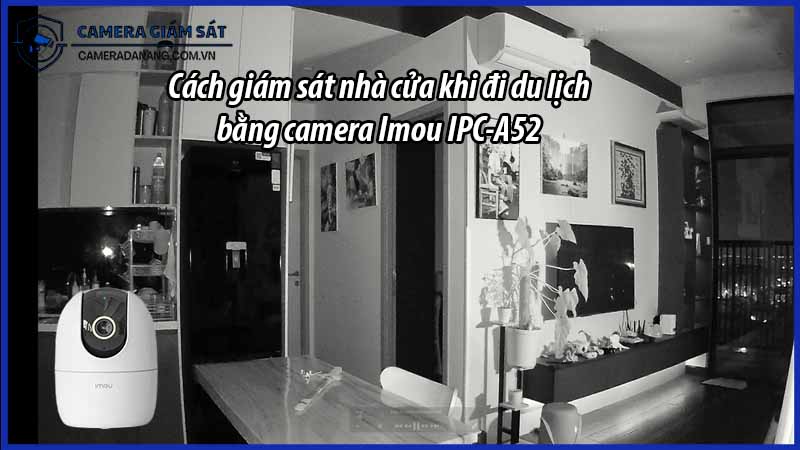 cach-giam-sat-nha-cua-khi-di-du-lich-bang-camera-imou-ipc-a52-0