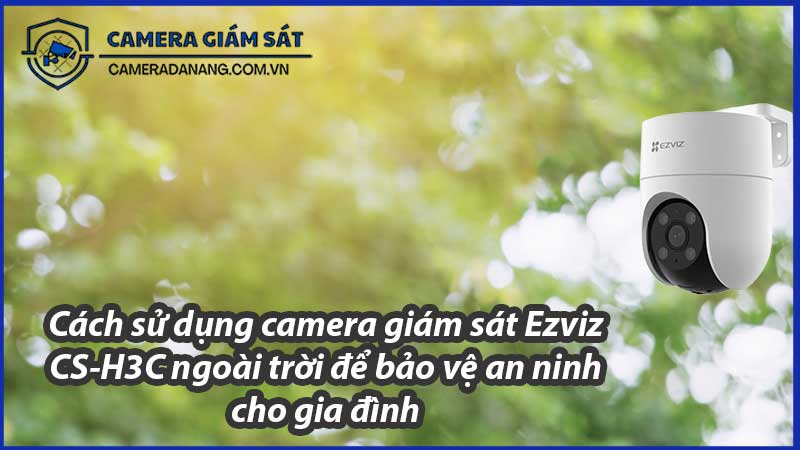 cach-su-dung-camera-giam-sat-ezviz-cs-h3c-ngoai-troi-de-bao-ve-an-ninh-cho-gia-dinh-0