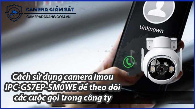 cach-su-dung-camera-imou-ipc-gs7ep-5m0we-de-theo-doi-cac-cuoc-goi-trong-cong-ty-0