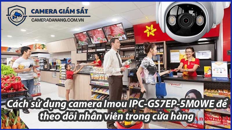 cach-su-dung-camera-imou-ipc-gs7ep-5m0we-de-theo-doi-nhan-vien-trong-cua-hang-0
