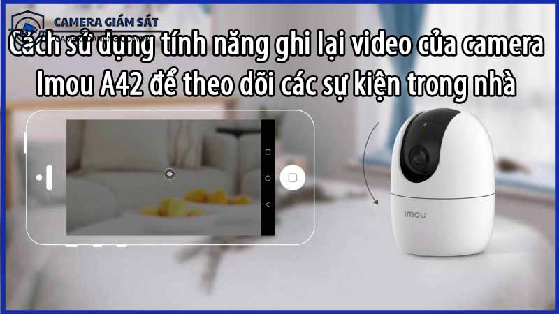 cach-su-dung-tinh-nang-ghi-lai-video-cua-camera-imou-a42-de-theo-doi-cac-su-kien-trong-nha-0