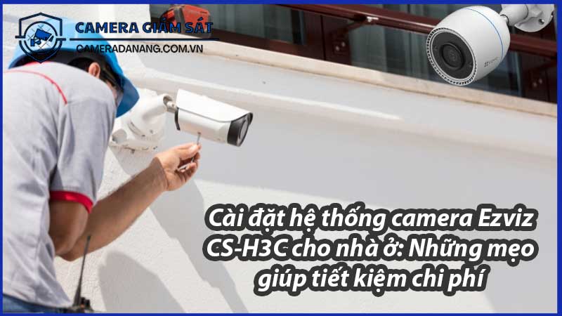 cai-dat-he-thong-camera-ezviz-cs-h3c-cho-nha-o-nhung-meo-giup-tiet-kiem-chi-phi-0