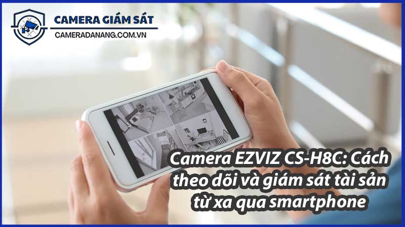 camera-ezviz-cs-h8c-cach-theo-doi-va-giam-sat-tai-san-tu-xa-qua-smartphone-0