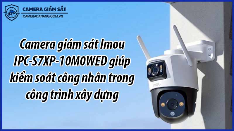 camera-giam-sat-imou-ipc-s7xp-10m0wed-giup-kiem-soat-cong-nhan-trong-cong-trinh-xay-dung-0
