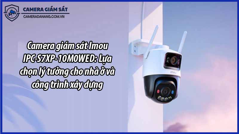camera-giam-sat-imou-ipc-s7xp-10m0wed-lua-chon-ly-tuong-cho-nha-o-va-cong-trinh-xay-dung-0