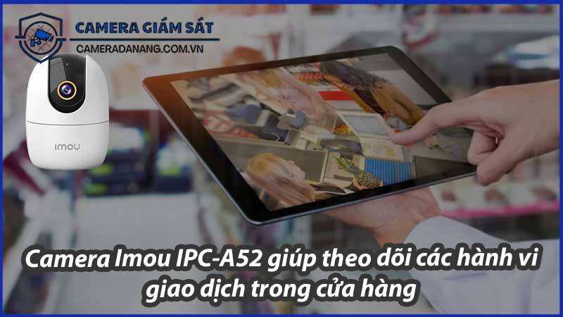 camera-imou-ipc-a52-giup-theo-doi-cac-hanh-vi-giao-dich-trong-cua-hang-0