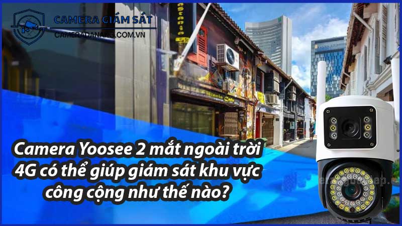 camera-yoosee-2-mat-ngoai-troi-4g-co-the-giup-giam-sat-khu-vuc-cong-cong-nhu-the-nao-0