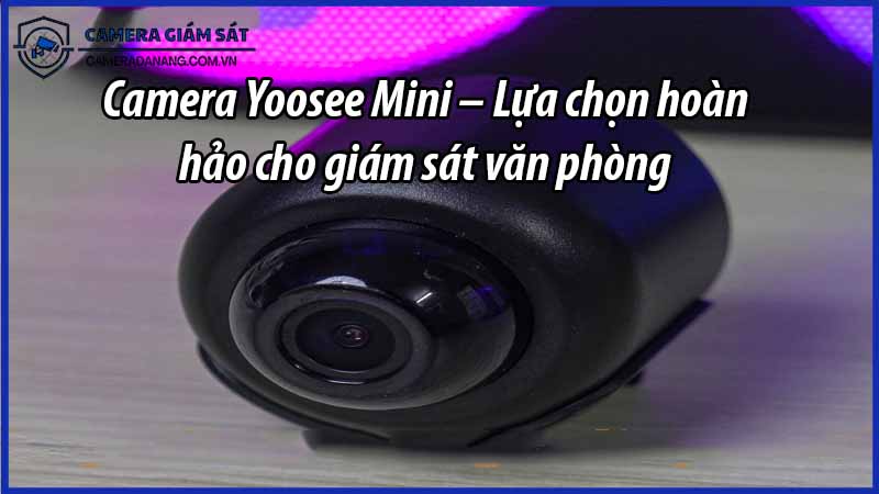 camera-yoosee-mini-lua-chon-hoan-hao-cho-giam-sat-van-phong-0