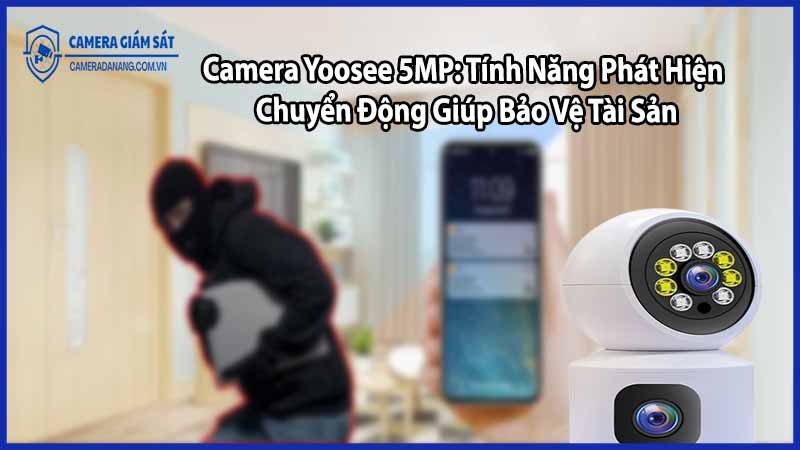 Camera Yoosee 5MP: Tính Năng Phát Hiện Chuyển Động Giúp Bảo Vệ Tài Sản
