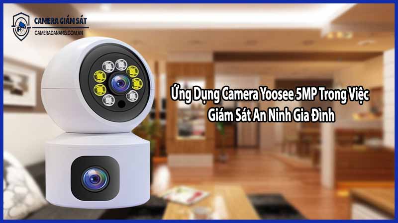 Ứng Dụng Camera Yoosee 5MP Trong Việc Giám Sát An Ninh Gia Đình